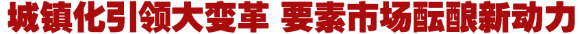 城鎮化引領大變革 要素市場醞釀新動力