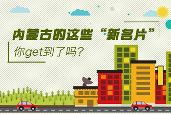 內蒙古的這些&ldquo;新名片&rdquo;，你get到了嗎？